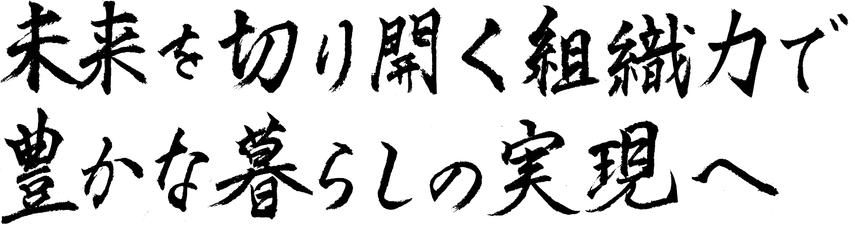 未来を切り開く組織力で豊かな暮らしの実現へ